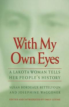 With My Own Eyes: A Lakota Woman Tells Her People\'s History - Susan Bordeaux Bettelyoun