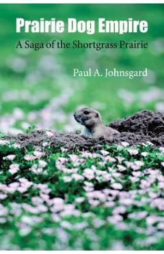 Prairie Dog Empire: A Saga of the Shortgrass Prairie - Paul A. Johnsgard