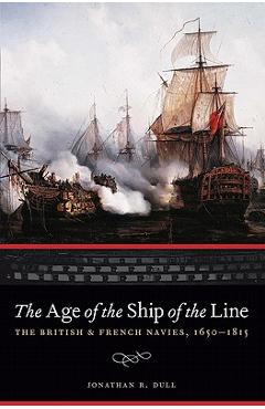 The Age of the Ship of the Line: The British and French Navies, 1650-1815 - Jonathan R. Dull