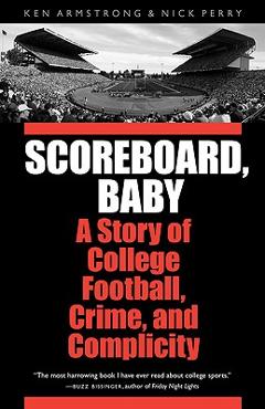 Scoreboard, Baby: A Story of College Football, Crime, and Complicity - Ken Armstrong