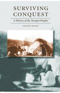 Surviving Conquest: A History of the Yavapai Peoples - Timothy Braatz
