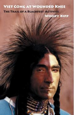 Viet Cong at Wounded Knee: The Trail of a Blackfeet Activist - Woody Kipp