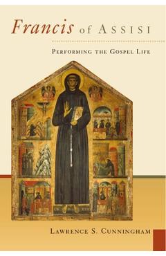 Francis of Assisi: Performing the Gospel Life - Lawrence S. Cunningham