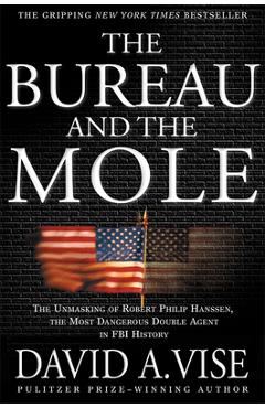 The Bureau and the Mole: The Unmasking of Robert Philip Hanssen, the Most Dangerous Double Agent in FBI History - David A. Vise