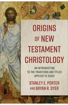 Origins of New Testament Christology: An Introduction to the Traditions and Titles Applied to Jesus - Stanley E. Porter