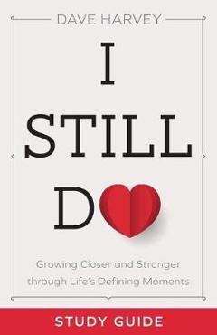 I Still Do Study Guide: Growing Closer and Stronger Through Life\'s Defining Moments - Dave Harvey