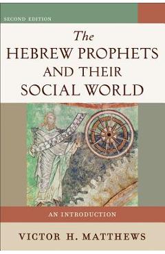 The Hebrew Prophets and Their Social World: An Introduction - Victor H. Matthews