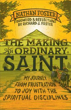 The making of an ordinary saint: my journey from frustration to joy with the spiritual disciplines - nathan foster