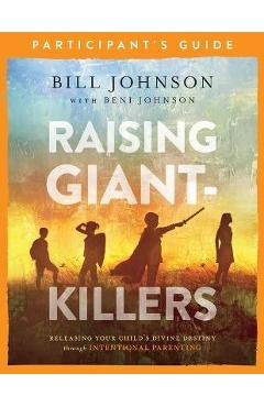 Raising Giant-Killers Participant\'s Guide: Releasing Your Child\'s Divine Destiny Through Intentional Parenting - Bill Johnson
