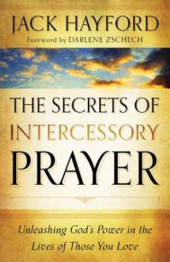 The Secrets of Intercessory Prayer: Unleashing God\'s Power in the Lives of Those You Love - Jack Hayford