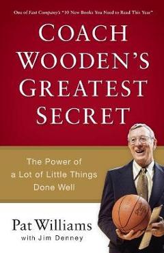 Coach Wooden\'s Greatest Secret: The Power of a Lot of Little Things Done Well - Pat Williams
