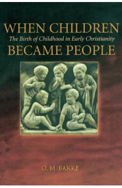 When Children Became People: The Birth of Childhood in Early Christianity - O. M. Bakke