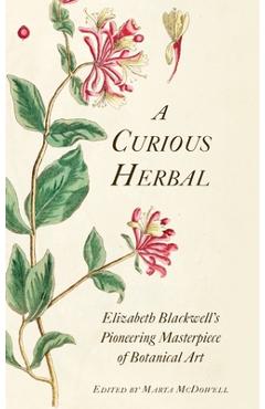 A Curious Herbal: Elizabeth Blackwell\'s Pioneering Masterpiece of Botanical Art - Marta Mcdowell