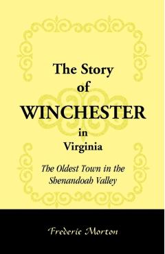 The Story of Winchester in Virginia: The Oldest Town in the Shenandoah Valley - Frederic Morton