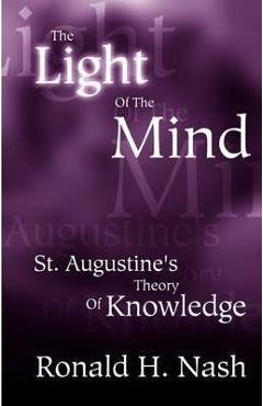 The Light of the Mind: St. Augustine\'s Theory of Knowledge - Ronald H. Nash
