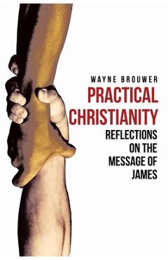 Practical Christianity: Devotional Reflections on the Book of James - Wayne Brouwer