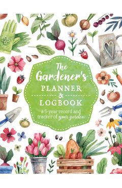 The Gardener\'s Planner and Logbook: A 5-Year Record and Tracker of Your Garden - Editors Of Chartwell Books