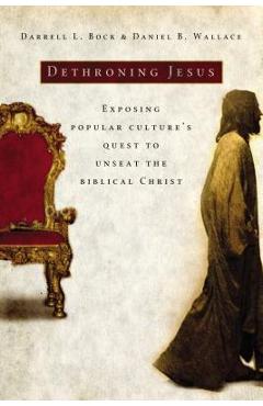Dethroning Jesus: Exposing Popular Culture\'s Quest to Unseat the Biblical Christ - Darrell L. Bock