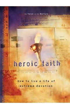 Heroic Faith: How to Live a Life of Extreme Devotion - The Voice Of The Martyrs