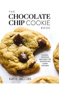 The Chocolate Chip Cookie Book: Classic, Creative, and Must-Try Recipes for Every Kitchen - Katie Jacobs