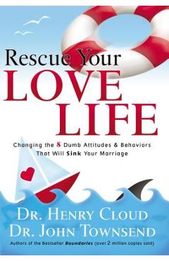 Rescue Your Love Life: Changing the 8 Dumb Attitudes and Behaviors That Will Sink Your Marriage - Henry Cloud