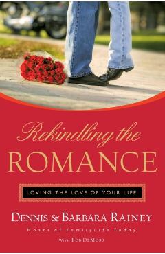 Rekindling the Romance: Loving the Love of Your Life - Dennis Rainey