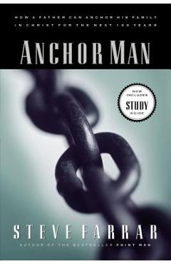 Anchor Man: How a Father Can Anchor His Family in Christ for the Next 100 Years - Steve Farrar