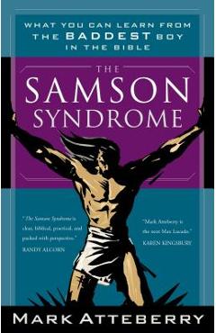 The Samson Syndrome: What You Can Learn from the Baddest Boy in the Bible