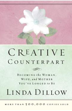 Creative Counterpart: Becoming the Woman, Wife, and Mother You've Longed to Be