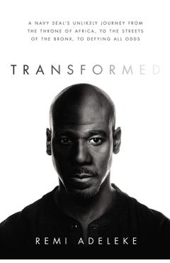 Transformed: A Navy Seal\'s Unlikely Journey from the Throne of Africa, to the Streets of the Bronx, to Defying All Odds - Remi Adeleke