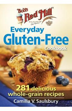 Bob\'s Red Mill Everyday Gluten-Free Cookbook: 281 Delicious Whole-Grain Recipes - Camilla V. Saulsbury