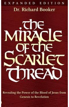 The Miracle of the Scarlet Thread Expanded Edition: Revealing the Power of the Blood of Jesus from Genesis to Revelation - Richard Booker
