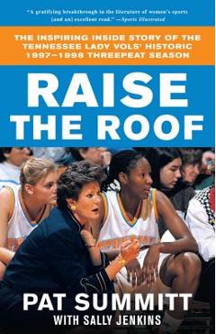 Raise the Roof: The Inspiring Inside Story of the Tennessee Lady Vols\' Historic 1997-1998 Threepeat Season - Pat Summitt