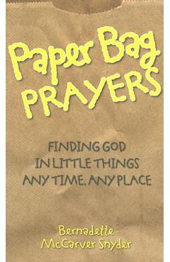 Paper Bag Prayers: Finding God in Little Things: Any Time, Any Place - Bernadette Mccarver Snyder