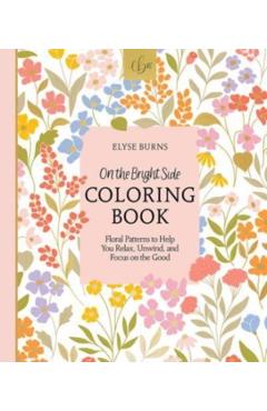 On the Bright Side Coloring Book: Floral Patterns to Help You Relax, Unwind, and Focus on the Good - Elyse Burns