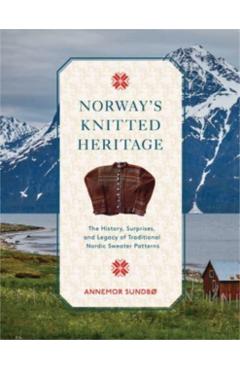 Norway's Knitted Heritage: The History, Surprises, and Power of Traditional Nordic Sweater Patterns - Annemor Sundbø