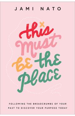 This must be the place: following the breadcrumbs of your past to discover your purpose today - jami nato