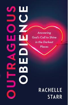 Outrageous Obedience: Answering God's Call to Shine in the Darkest Places - Rachelle Starr