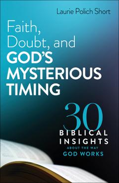 Faith, Doubt, and God\'s Mysterious Timing: 30 Biblical Insights about the Way God Works - Laurie Polich Short