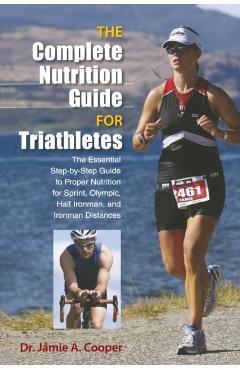 Complete Nutrition Guide for Triathletes: The Essential Step-By-Step Guide To Proper Nutrition For Sprint, Olympic, Half Ironman, And Ironman Distance - Jamie Cooper
