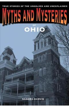 Myths and Mysteries of Ohio: True Stories of the Unsolved and Unexplained, 1st Edition - Sandra Gurvis