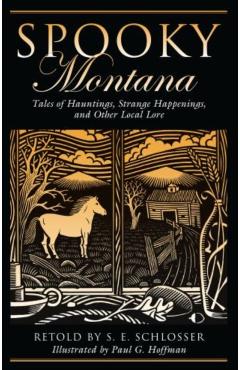 Spooky Montana: Tales Of Hauntings, Strange Happenings, And Other Local Lore, First Edition - S. E. Schlosser