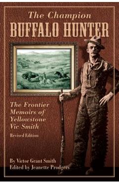 Champion Buffalo Hunter: The Frontier Memoirs Of Yellowstone Vic Smith - Jeanette Prodgers
