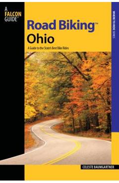Road Biking(tm) Ohio: A Guide to the State's Best Bike Rides - Celeste Baumgartner