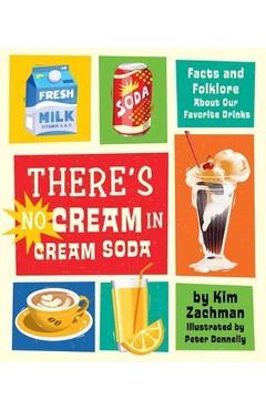 There\'s No Cream in Cream Soda: Facts and Folklore about Our Favorite Drinks - Kim Zachman