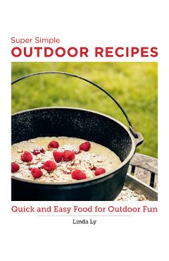 Super Simple Outdoor Cookbook: Quick and Easy Food for Outdoor Fun - Linda Ly