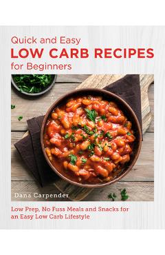 Quick and Easy Low Carb Recipes for Beginners: Low Prep, No Fuss Meals and Snacks for an Easy Low Carb Lifestyle - Dana Carpender