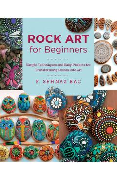 Rock Art for Beginners: Simple Techiques and Easy Projects for Transforming Stones Into Art - F. Sehnaz Bac
