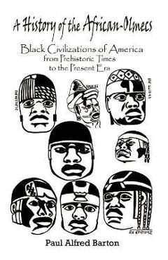 A History of the African-Olmecs: Black Civilizations of America from Prehistoric Times to the Present Era - Paul Alfred Barton