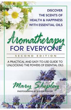 Aromatherapy for Everyone: A Practical and Easy-To-Use Guide to Unlocking the Powers of Essential Oils - Mary Shipley